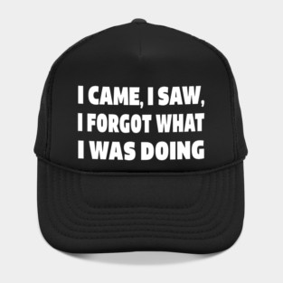 Forgetful Quote Tee - Absentminded Humor Apparel "I CAME, I SAW, I FORGOT WHAT I WAS DOING" Hat