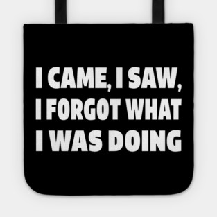 Forgetful Quote Tee - Absentminded Humor Apparel "I CAME, I SAW, I FORGOT WHAT I WAS DOING" Tote