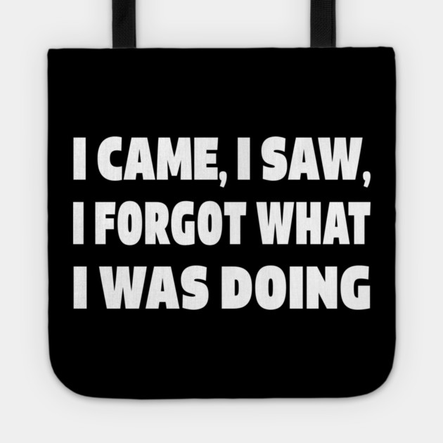 Forgetful Quote Tee - Absentminded Humor Apparel "I CAME, I SAW, I FORGOT WHAT I WAS DOING" Tote by OUTFITPAW
