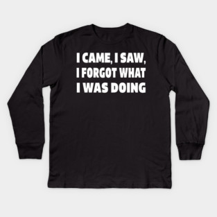 Forgetful Quote Tee - Absentminded Humor Apparel "I CAME, I SAW, I FORGOT WHAT I WAS DOING" Kids Long Sleeve T-Shirt