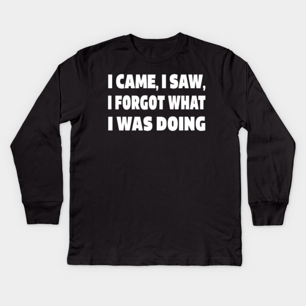 Forgetful Quote Tee - Absentminded Humor Apparel "I CAME, I SAW, I FORGOT WHAT I WAS DOING" Kids Long Sleeve T-Shirt by OUTFITPAW