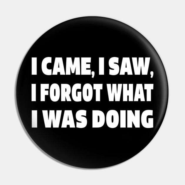 Forgetful Quote Tee - Absentminded Humor Apparel "I CAME, I SAW, I FORGOT WHAT I WAS DOING" Pin by OUTFITPAW