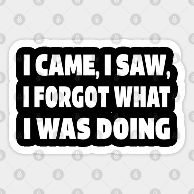Forgetful Quote Tee - Absentminded Humor Apparel "I CAME, I SAW, I FORGOT WHAT I WAS DOING" Sticker by OUTFITPAW