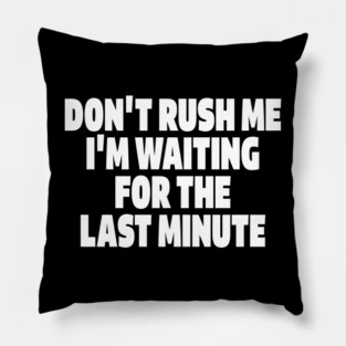 Procrastination Tee - Last Minute Legend Design "DON'T RUSH ME I'M WAITING FOR THE LAST MINUTE" Pillow
