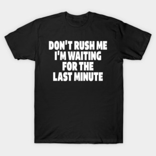 Procrastination Tee - Last Minute Legend Design "DON'T RUSH ME I'M WAITING FOR THE LAST MINUTE" T-Shirt