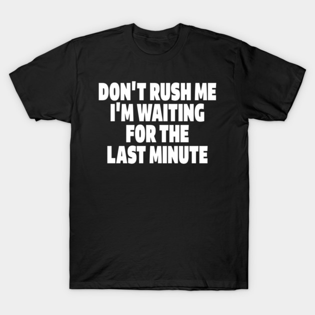 Procrastination Tee - Last Minute Legend Design "DON'T RUSH ME I'M WAITING FOR THE LAST MINUTE" T-Shirt by OUTFITPAW