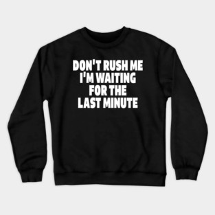 Procrastination Tee - Last Minute Legend Design "DON'T RUSH ME I'M WAITING FOR THE LAST MINUTE" Crewneck Sweatshirt