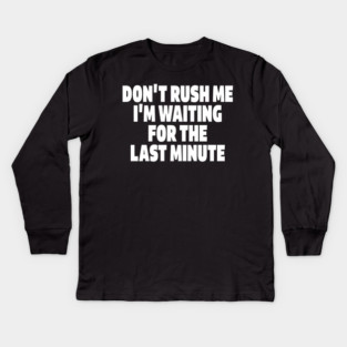 Procrastination Tee - Last Minute Legend Design "DON'T RUSH ME I'M WAITING FOR THE LAST MINUTE" Kids Long Sleeve T-Shirt