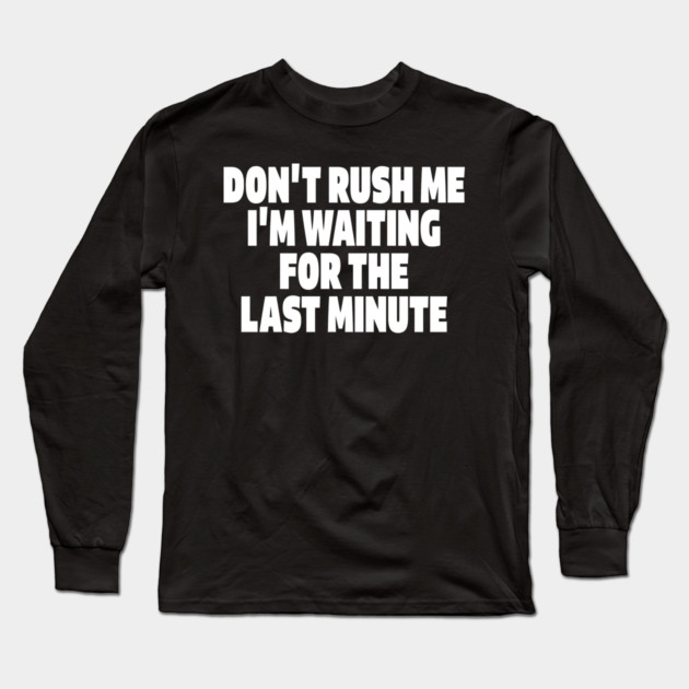 Procrastination Tee - Last Minute Legend Design "DON'T RUSH ME I'M WAITING FOR THE LAST MINUTE" Long Sleeve T-Shirt by OUTFITPAW