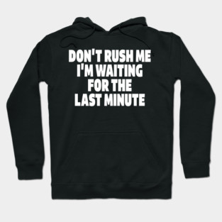 Procrastination Tee - Last Minute Legend Design "DON'T RUSH ME I'M WAITING FOR THE LAST MINUTE" Hoodie