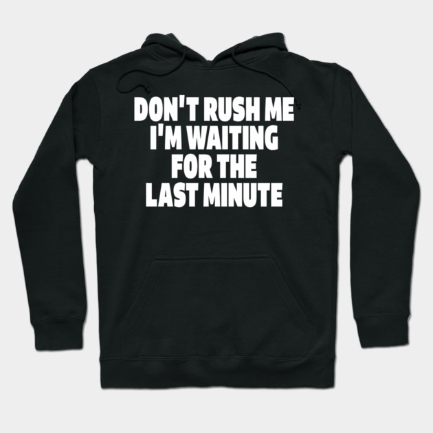 Procrastination Tee - Last Minute Legend Design "DON'T RUSH ME I'M WAITING FOR THE LAST MINUTE" Hoodie by OUTFITPAW