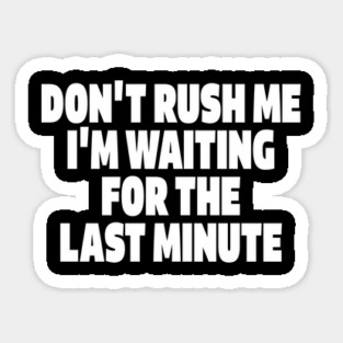 Procrastination Tee - Last Minute Legend Design "DON'T RUSH ME I'M WAITING FOR THE LAST MINUTE" Sticker