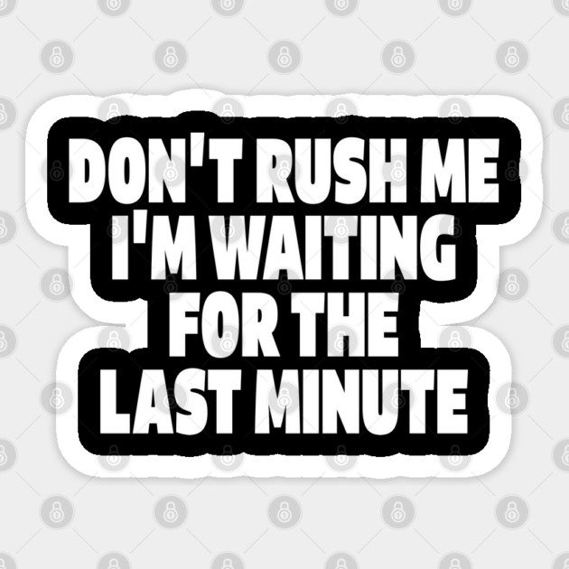 Procrastination Tee - Last Minute Legend Design "DON'T RUSH ME I'M WAITING FOR THE LAST MINUTE" Sticker by OUTFITPAW