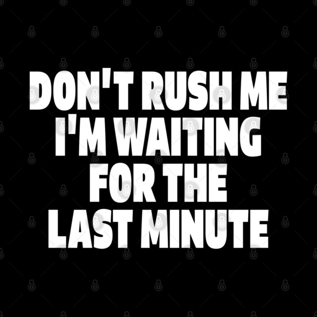Procrastination Tee - Last Minute Legend Design "DON'T RUSH ME I'M WAITING FOR THE LAST MINUTE" by OUTFITPAW