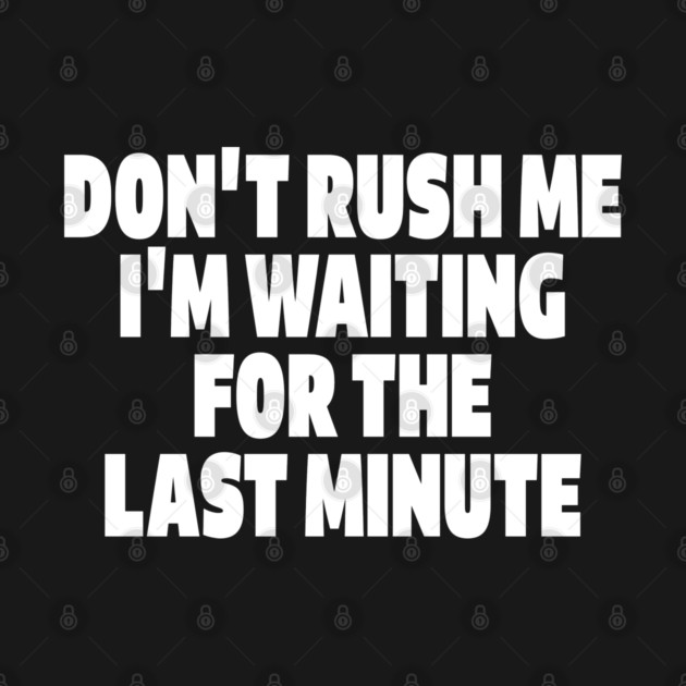 Procrastination Tee - Last Minute Legend Design "DON'T RUSH ME I'M WAITING FOR THE LAST MINUTE" by OUTFITPAW