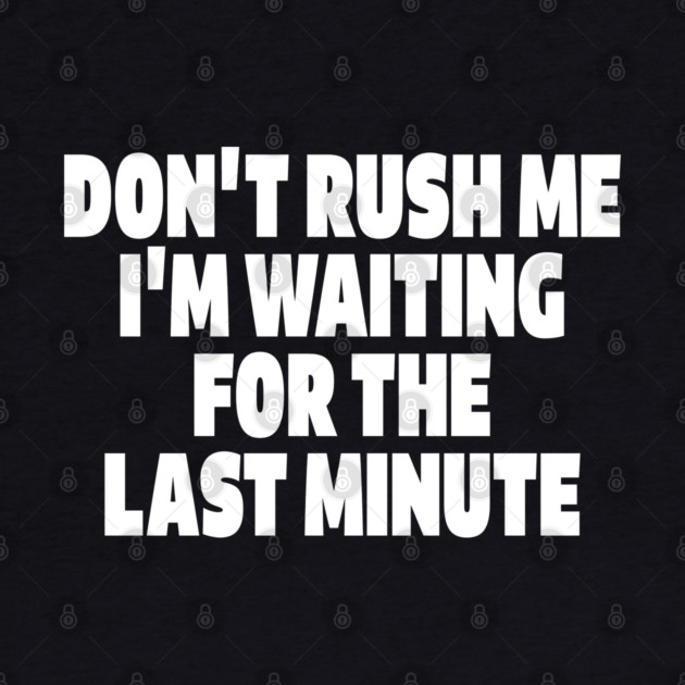 Procrastination Tee - Last Minute Legend Design "DON'T RUSH ME I'M WAITING FOR THE LAST MINUTE" by OUTFITPAW