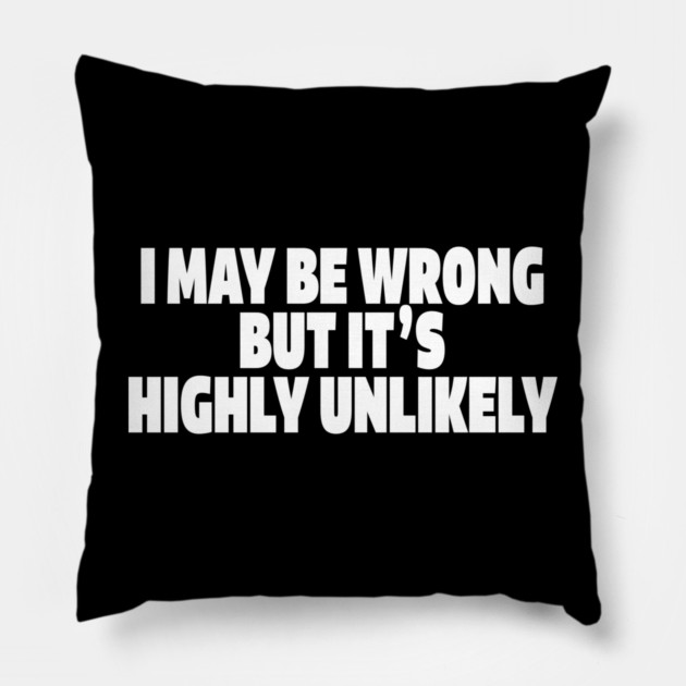 Sassy Truth Tee - Confidently Correct Sarcastic Design "I MAY BE WRONG BUT IT'S HIGHLY UNLIKELY" Pillow by OUTFITPAW