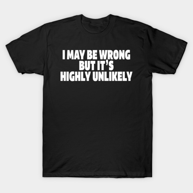 Sassy Truth Tee - Confidently Correct Sarcastic Design "I MAY BE WRONG BUT IT'S HIGHLY UNLIKELY" T-Shirt by OUTFITPAW