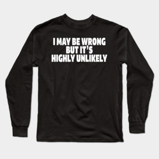 Sassy Truth Tee - Confidently Correct Sarcastic Design "I MAY BE WRONG BUT IT'S HIGHLY UNLIKELY" Long Sleeve T-Shirt