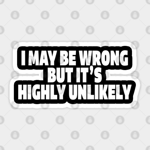 Sassy Truth Tee - Confidently Correct Sarcastic Design "I MAY BE WRONG BUT IT'S HIGHLY UNLIKELY" Sticker by OUTFITPAW