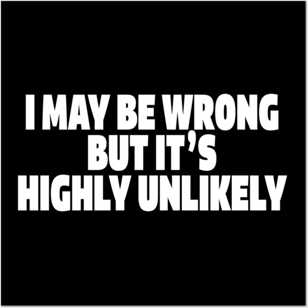 Sassy Truth Tee - Confidently Correct Sarcastic Design "I MAY BE WRONG BUT IT'S HIGHLY UNLIKELY" Wall Art by OUTFITPAW