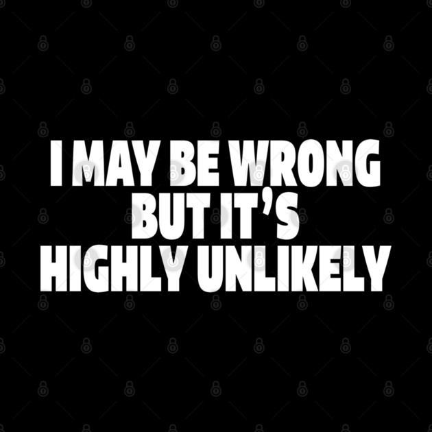 Sassy Truth Tee - Confidently Correct Sarcastic Design "I MAY BE WRONG BUT IT'S HIGHLY UNLIKELY" by OUTFITPAW