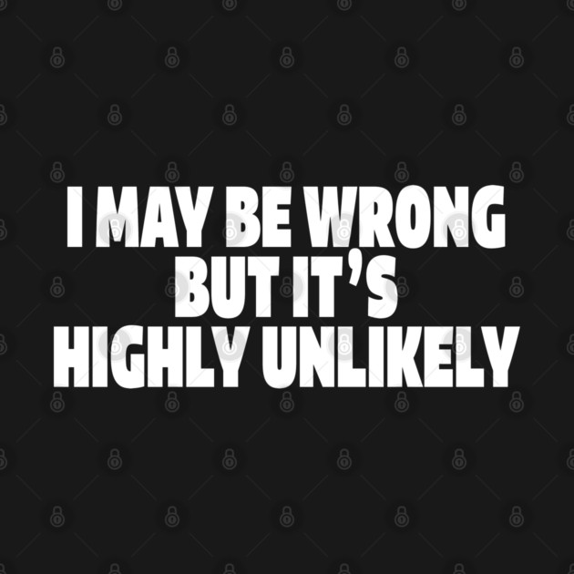 Sassy Truth Tee - Confidently Correct Sarcastic Design "I MAY BE WRONG BUT IT'S HIGHLY UNLIKELY" by OUTFITPAW
