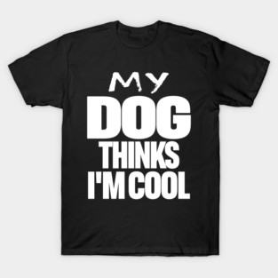 Funny Dog Owner Tee - Canine Approved Cool Design "MY DOG THINKS I'M COOL" T-Shirt