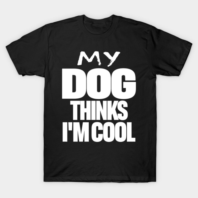 Funny Dog Owner Tee - Canine Approved Cool Design "MY DOG THINKS I'M COOL" T-Shirt by OUTFITPAW