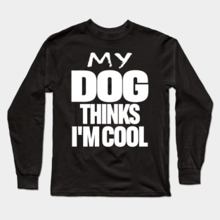 Funny Dog Owner Tee - Canine Approved Cool Design "MY DOG THINKS I'M COOL" Long Sleeve T-Shirt