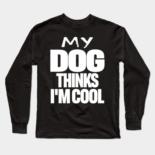 Funny Dog Owner Tee - Canine Approved Cool Design "MY DOG THINKS I'M COOL" Long Sleeve T-Shirt by OUTFITPAW