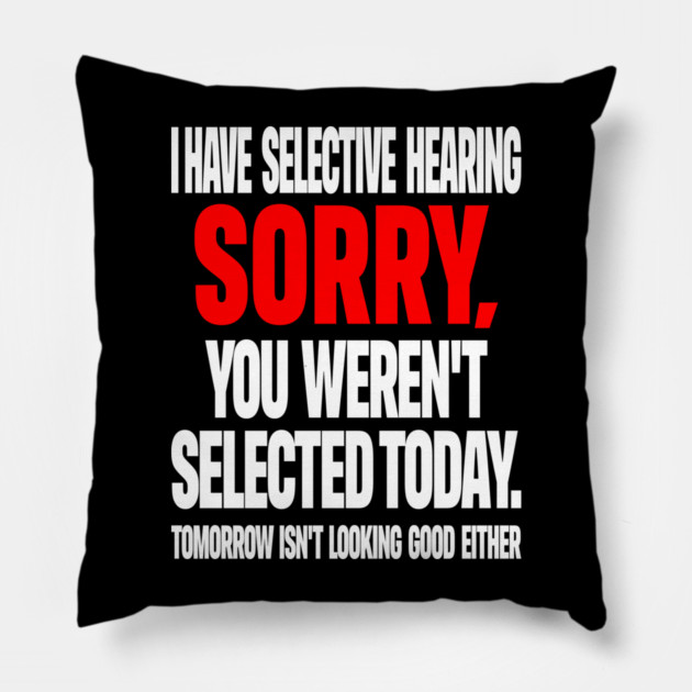 Selective Hearing Tee - Sassy "Not Selected" Quote Design "I HAVE SELECTIVE HEARING...": Pillow by OUTFITPAW