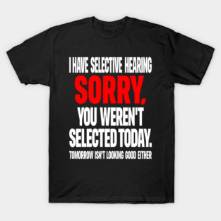 Selective Hearing Tee - Sassy "Not Selected" Quote Design "I HAVE SELECTIVE HEARING...": T-Shirt
