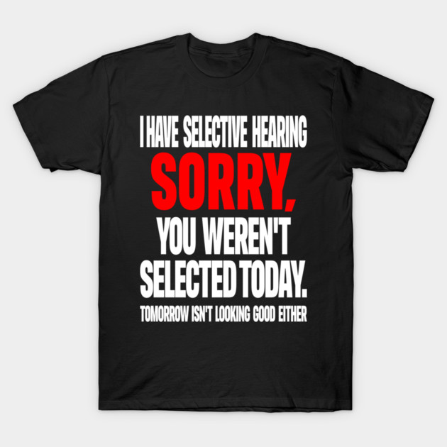 Selective Hearing Tee - Sassy "Not Selected" Quote Design "I HAVE SELECTIVE HEARING...": T-Shirt by OUTFITPAW