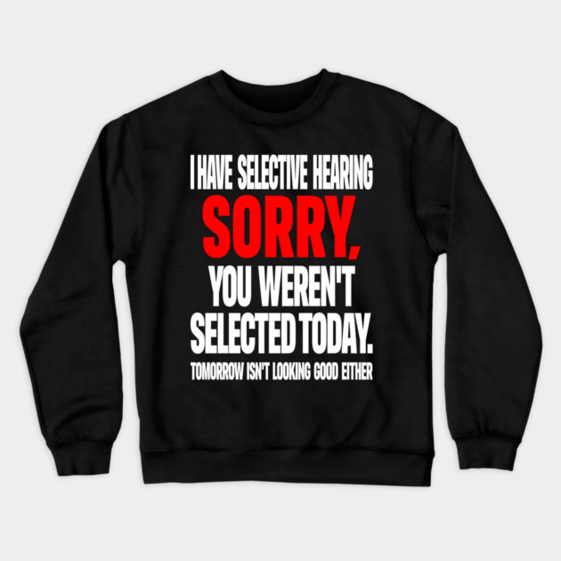Selective Hearing Tee - Sassy "Not Selected" Quote Design "I HAVE SELECTIVE HEARING...": Crewneck Sweatshirt by OUTFITPAW