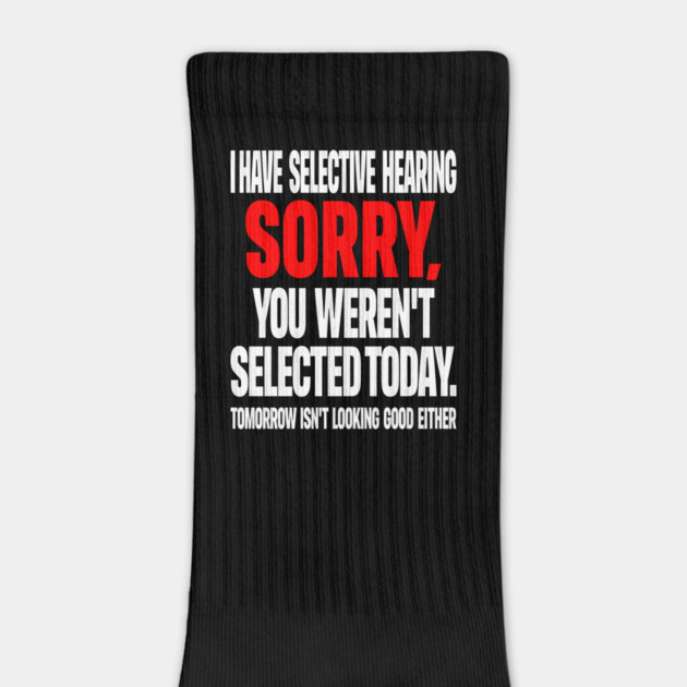 Selective Hearing Tee - Sassy "Not Selected" Quote Design "I HAVE SELECTIVE HEARING...": by OUTFITPAW