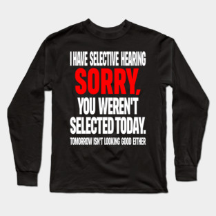 Selective Hearing Tee - Sassy "Not Selected" Quote Design "I HAVE SELECTIVE HEARING...": Long Sleeve T-Shirt