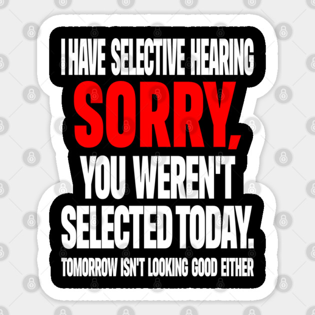 Selective Hearing Tee - Sassy "Not Selected" Quote Design "I HAVE SELECTIVE HEARING...": Sticker by OUTFITPAW