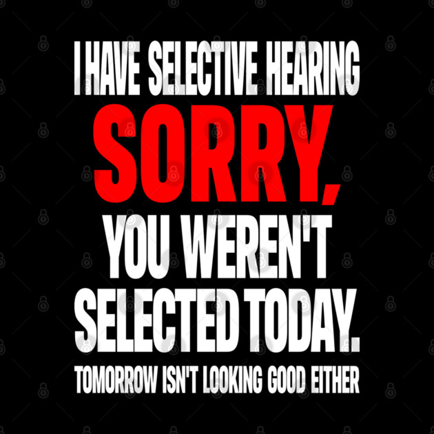 Selective Hearing Tee - Sassy "Not Selected" Quote Design "I HAVE SELECTIVE HEARING...": by OUTFITPAW