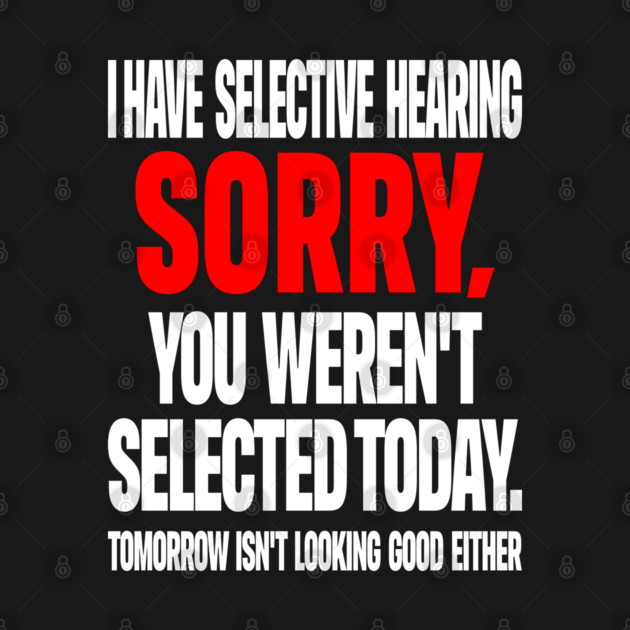 Selective Hearing Tee - Sassy "Not Selected" Quote Design "I HAVE SELECTIVE HEARING...": by OUTFITPAW