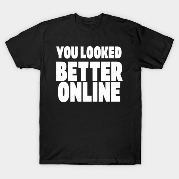Savage Dating Tee - Brutally Honest Online Humour. "YOU LOOKED BETTER ONLINE" T-Shirt by OUTFITPAW