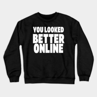 Savage Dating Tee - Brutally Honest Online Humour. "YOU LOOKED BETTER ONLINE" Crewneck Sweatshirt