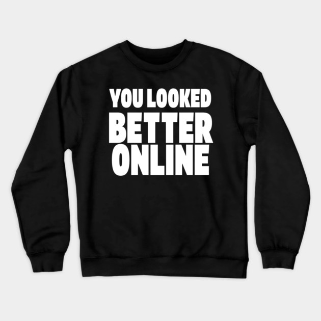 Savage Dating Tee - Brutally Honest Online Humour. "YOU LOOKED BETTER ONLINE" Crewneck Sweatshirt by OUTFITPAW