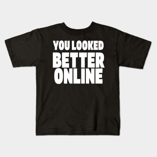 Savage Dating Tee - Brutally Honest Online Humour. "YOU LOOKED BETTER ONLINE" Kids T-Shirt by OUTFITPAW
