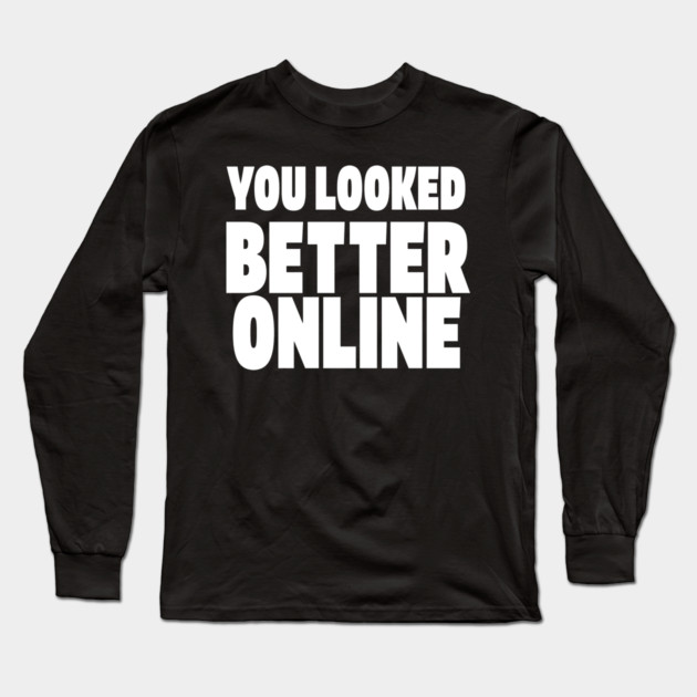 Savage Dating Tee - Brutally Honest Online Humour. "YOU LOOKED BETTER ONLINE" Long Sleeve T-Shirt by OUTFITPAW