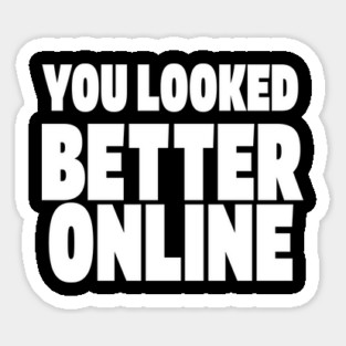 Savage Dating Tee - Brutally Honest Online Humour. "YOU LOOKED BETTER ONLINE" Sticker