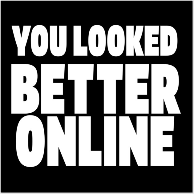 Savage Dating Tee - Brutally Honest Online Humour. "YOU LOOKED BETTER ONLINE" Wall Art by OUTFITPAW