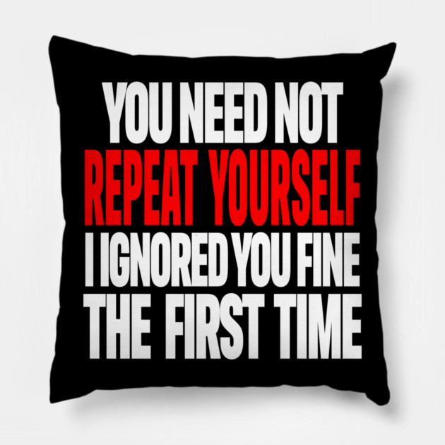 Sarcastic Ignore Tee - Wit Overload Sassy Design. "YOU NEED NOT REPEAT YOURSELF I IGNORED YOU FINE THE FIRST TIME" Pillow by OUTFITPAW