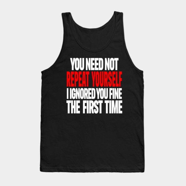 Sarcastic Ignore Tee - Wit Overload Sassy Design. "YOU NEED NOT REPEAT YOURSELF I IGNORED YOU FINE THE FIRST TIME" Tank Top by OUTFITPAW