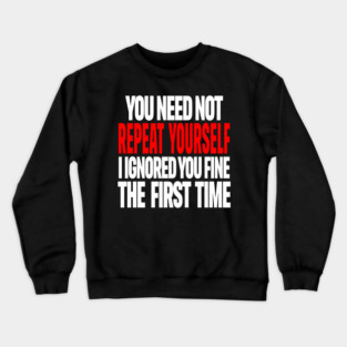 Sarcastic Ignore Tee - Wit Overload Sassy Design. "YOU NEED NOT REPEAT YOURSELF I IGNORED YOU FINE THE FIRST TIME" Crewneck Sweatshirt